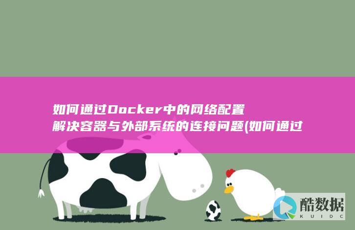 如何通过Docker中的网络配置解决容器与外部系统的连接问题 (如何通过抖音号查到对方手机号)
