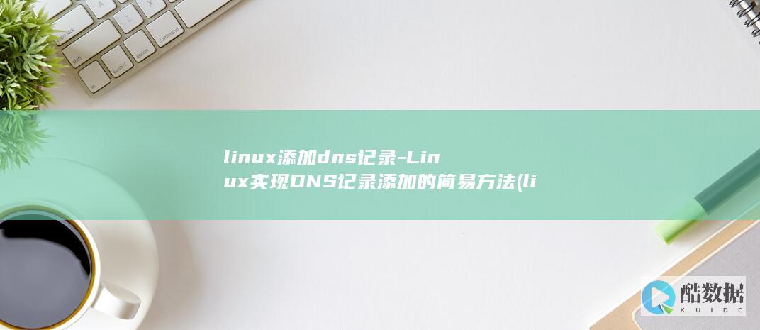 linux添加dns记录-Linux实现DNS记录添加的简易方法 (linux添加静态路由)
