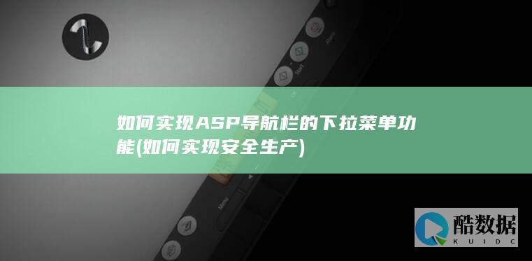 如何实现ASP导航栏的下拉菜单功能 (如何实现安全生产)
