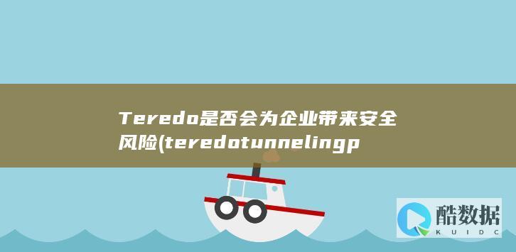 Teredo是否会为企业带来安全风险 (teredo tunneling pseudo-interface)