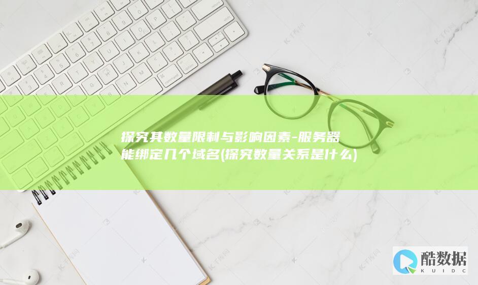 探究其数量限制与影响因素-服务器能绑定几个域名 (探究数量关系是什么)