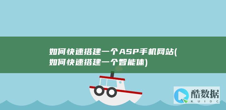 如何快速搭建一个ASP手机网站 (如何快速搭建一个智能体)
