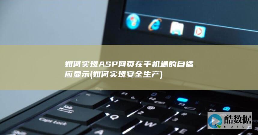 如何实现ASP网页在手机端的自适应显示 (如何实现安全生产)