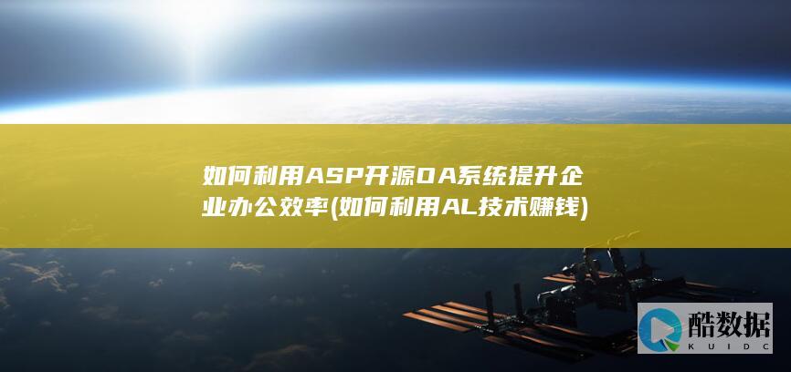 如何利用ASP开源OA系统提升企业办公效率 (如何利用AL技术赚钱)