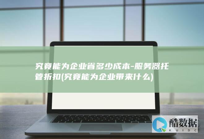 究竟能为企业省多少成本-服务器托管折扣 (究竟能为企业带来什么)