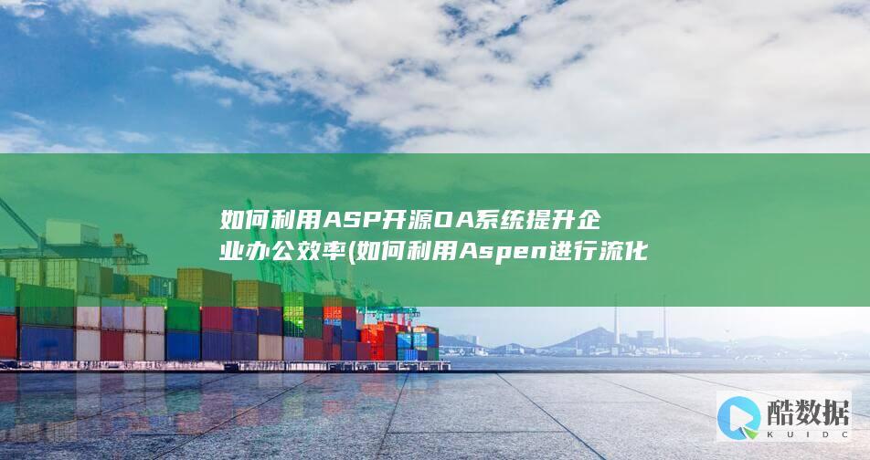 如何利用ASP开源OA系统提升企业办公效率 (如何利用Aspen进行流化床反应器的模拟)