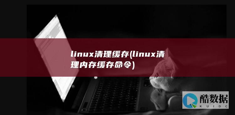 linux清理缓存 (linux清理内存缓存命令)