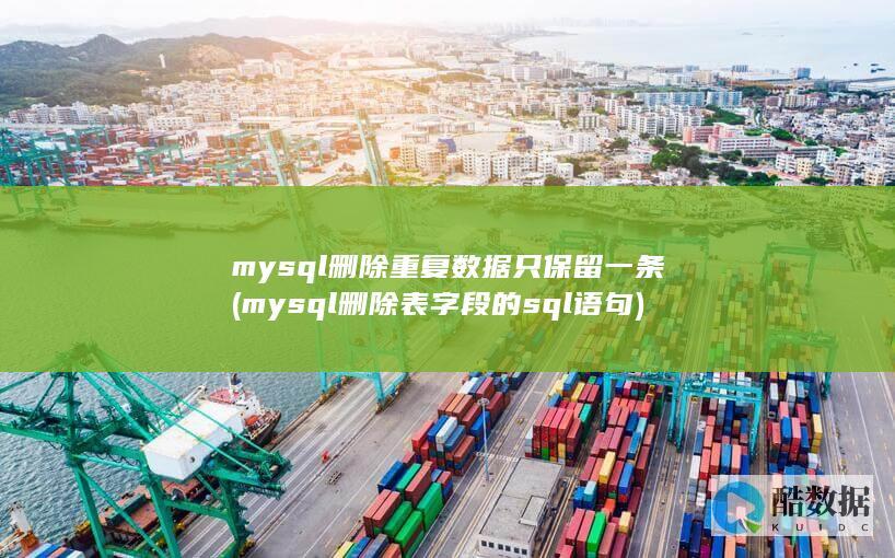 mysql删除重复数据只保留一条 (mysql删除表字段的sql语句)