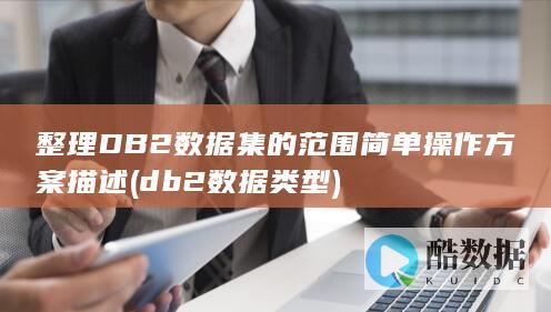 整理DB2数据集的范围简单操作方案描述 (db2数据类型)
