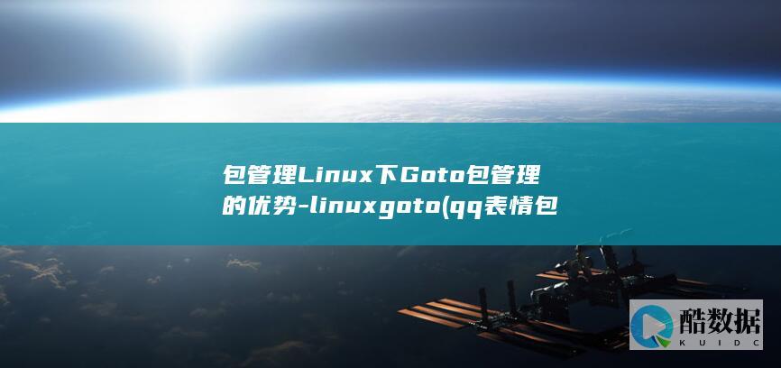 包管理Linux下Goto包管理的优势-linuxgoto (qq表情包管理)