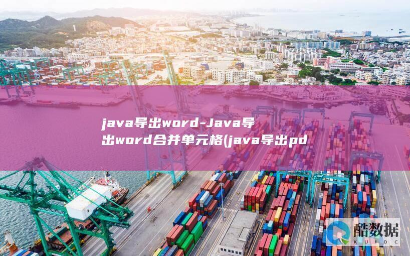 java导出word-Java导出word合并单元格 (java导出pdf)