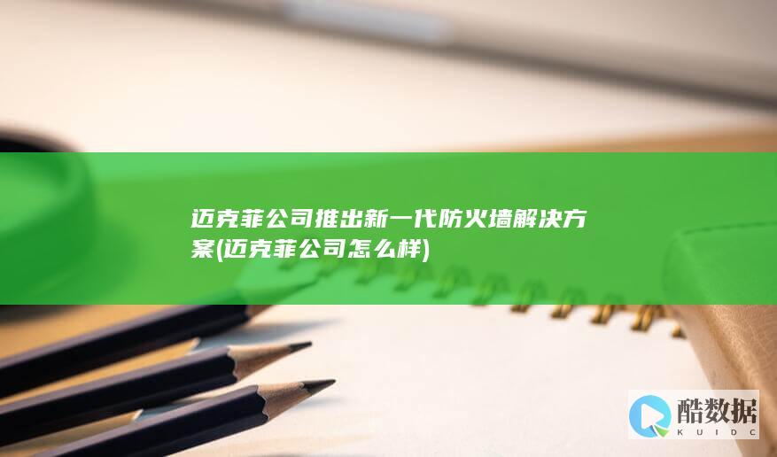 迈克菲公司推出新一代防火墙解决方案 (迈克菲公司怎么样)