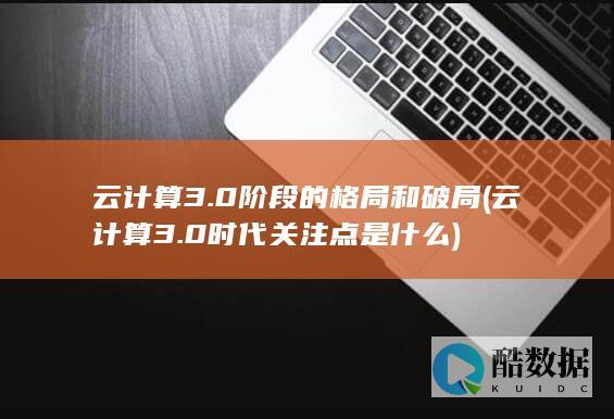云计算3.0阶段的格局和破局 (云计算3.0时代关注点是什么)