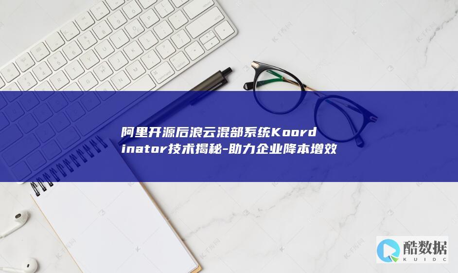 阿里开源后浪云混部系统Koordinator技术揭秘-助力企业降本增效 (阿里开源项目)