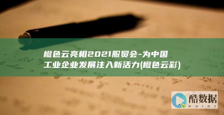 橙色云亮相2021服贸会-为中国工业企业发展注入新活力 (橙色云彩)