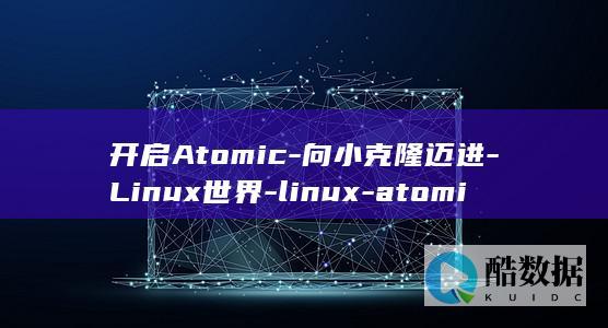 开启Atomic-向小克隆迈进-Linux世界-linux-atomic (开启at指令错误上报)