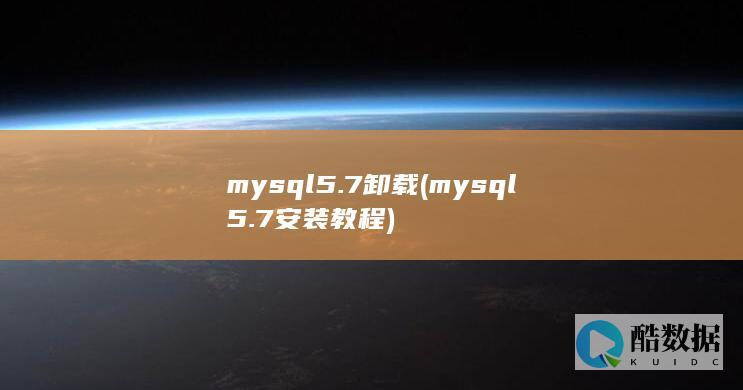 mysql5.7卸载 (mysql5.7安装教程)