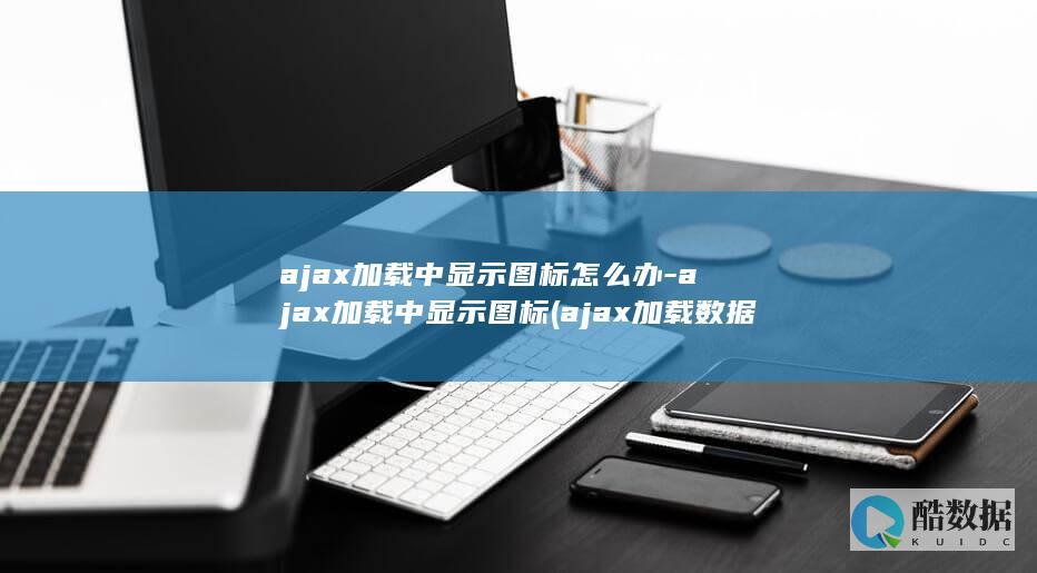 ajax加载中显示图标怎么办-ajax加载中显示图标 (ajax加载数据显示红点)