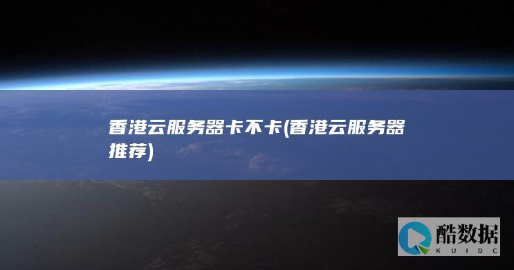 香港云服务器卡不卡 (香港云服务器推荐)
