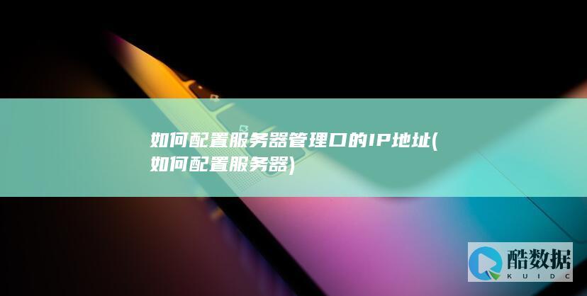 如何配置服务器管理口的IP地址 (如何配置服务器)