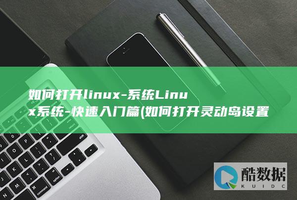 如何打开linux-系统Linux系统-快速入门篇 (如何打开灵动岛设置)