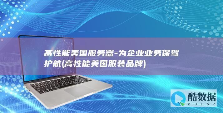 高性能美国服务器-为企业业务保驾护航 (高性能美国服装品牌)