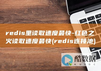 redis里读取速度最快-红色之火读取速度最快 (redis连接池)
