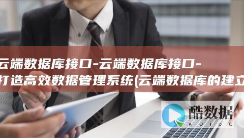 云端数据库接口-云端数据库接口-打造高效数据管理系统 (云端数据库的建立)