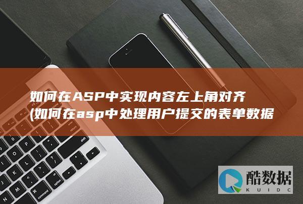 如何在ASP中实现内容左上角对齐 (如何在asp中处理用户提交的表单数据)