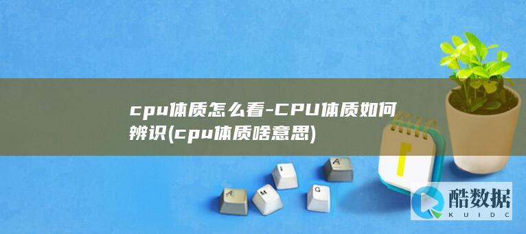 cpu体质怎么看-CPU体质如何辨识 (cpu体质啥意思)