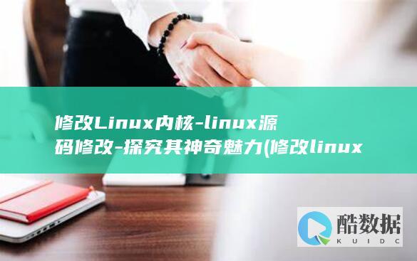 修改Linux内核-linux源码修改-探究其神奇魅力 (修改linux服务器时间命令)