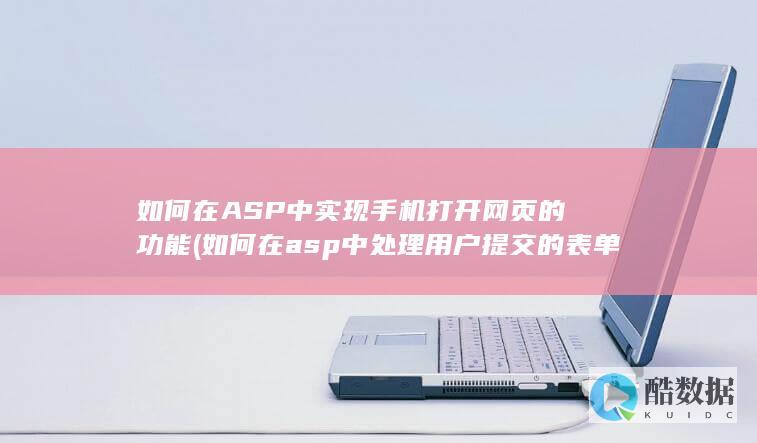如何在ASP中实现手机打开网页的功能 (如何在asp中处理用户提交的表单数据)