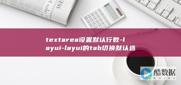 textarea设置默认行数-layui-layui的tab切换默认选中 (textar刹车片)