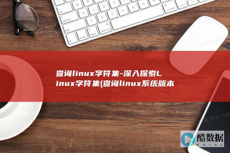 查询linux字符集-深入探索Linux字符集 (查询linux系统版本命令)