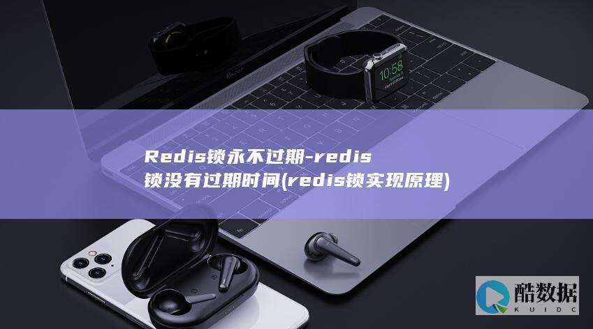 Redis锁永不过期-redis锁没有过期时间 (redis锁实现原理)