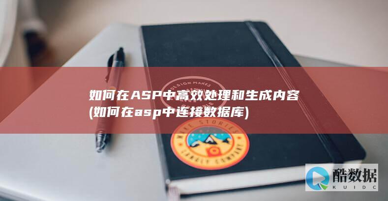 如何在ASP中高效处理和生成内容 (如何在asp中连接数据库)