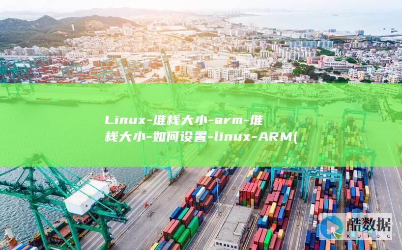 Linux-堆栈大小-arm-堆栈大小-如何设置-linux-ARM (linux系统)