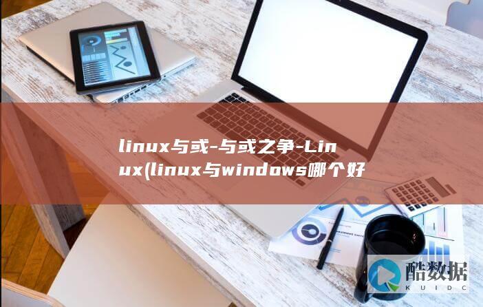 linux与或-与或之争-Linux (linux与windows哪个好)
