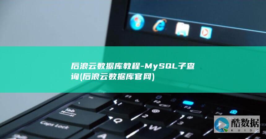 后浪云数据库教程-MySQL子查询 (后浪云数据库官网)