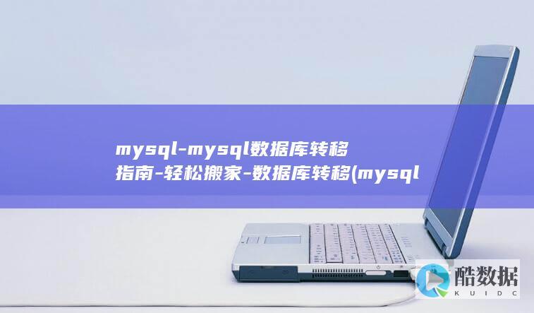 mysql-mysql数据库转移指南-轻松搬家-数据库转移 (mysql认证)
