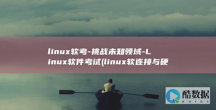 linux软考-挑战未知领域-Linux软件考试 (linux软连接与硬链接的区别)