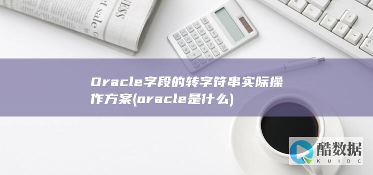 Oracle字段的转字符串实际操作方案 (oracle是什么)