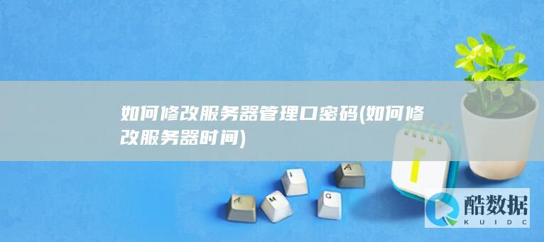 如何修改服务器管理口密码 (如何修改服务器时间)