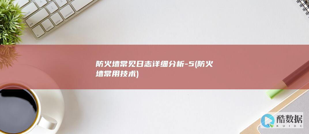 防火墙常见日志详细分析-5 (防火墙常用技术)