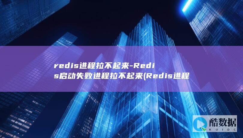 redis进程拉不起来-Redis启动失败进程拉不起来 (Redis进程安全吗?)