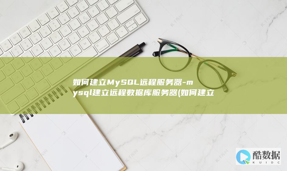 如何建立MySQL远程服务器-mysql建立远程数据库服务器 (如何建立mysql映射表)