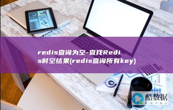 redis查询为空-查找Redis时空结果 (redis查询所有key)