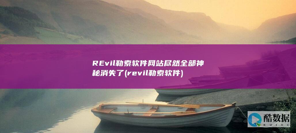 REvil勒索软件网站尽然全部神秘消失了 (revil勒索软件)