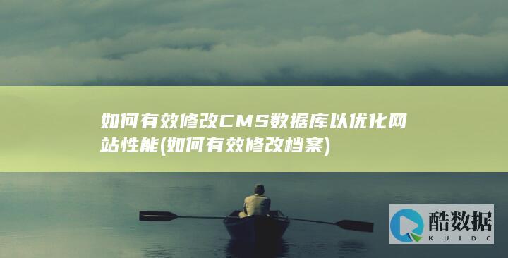如何有效修改CMS数据库以优化网站性能 (如何有效修改档案)