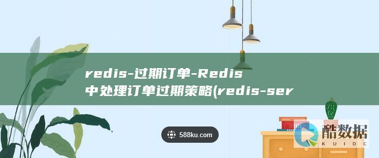 redis-过期订单-Redis中处理订单过期策略 (redis-server)